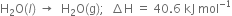straight H subscript 2 straight O left parenthesis l right parenthesis space rightwards arrow space space straight H subscript 2 straight O left parenthesis straight g right parenthesis semicolon space space increment straight H space equals space 40.6 space kJ space mol to the power of negative 1 end exponent