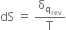 dS space equals space straight delta subscript straight q subscript rev end subscript over straight T