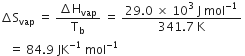 increment straight S subscript vap space equals space fraction numerator increment straight H subscript vap over denominator straight T subscript straight b end fraction space equals space fraction numerator 29.0 space cross times space 10 cubed space straight J space mol to the power of negative 1 end exponent over denominator 341.7 space straight K end fraction space
space space space equals space 84.9 space JK to the power of negative 1 end exponent space mol to the power of negative 1 end exponent