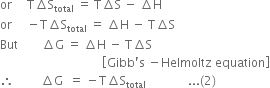 or space space space space space straight T increment straight S subscript total space equals space straight T increment straight S space minus space increment straight H
or space space space space space minus straight T increment straight S subscript total space equals space increment straight H space minus space straight T increment straight S
But space space space space space space space space increment straight G space equals space increment straight H space minus space straight T increment straight S
space space space space space space space space space space space space space space space space space space space space space space space space space space space space space space space space space space open square brackets Gibb apostrophe straight s space minus Helmoltz space equation close square brackets
therefore space space space space space space space space space increment straight G space space equals space minus straight T increment straight S subscript total space space space space space space space space space space space space space space... left parenthesis 2 right parenthesis space space space space space space space space space space space space space space space
