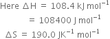 Here space increment straight H space equals space 108.4 space kJ space mol to the power of negative 1 end exponent
space space space space space space space space space space space space space equals space 108400 space straight J space mol to the power of negative 1 end exponent
space space increment straight S space equals space 190.0 space JK to the power of negative 1 end exponent space mol to the power of negative 1 end exponent