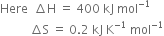 Here space space increment straight H space equals space 400 space kJ space mol to the power of negative 1 end exponent
space space space space space space space space space space increment straight S space equals space 0.2 space kJ space straight K to the power of negative 1 end exponent space mol to the power of negative 1 end exponent