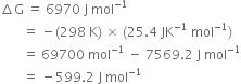 increment straight G space equals space 6970 space straight J space mol to the power of negative 1 end exponent
space space space space space space space equals space minus left parenthesis 298 space straight K right parenthesis space cross times space left parenthesis 25.4 space JK to the power of negative 1 end exponent space mol to the power of negative 1 end exponent right parenthesis
space space space space space space space equals space 69700 space mol to the power of negative 1 end exponent space minus space 7569.2 space straight J space mol to the power of negative 1 end exponent
space space space space space space space equals space minus 599.2 space straight J space mol to the power of negative 1 end exponent space