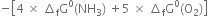negative open square brackets 4 space cross times space increment subscript straight f straight G to the power of 0 left parenthesis NH subscript 3 right parenthesis space plus 5 space cross times space increment subscript straight f straight G to the power of 0 left parenthesis straight O subscript 2 right parenthesis close square brackets

