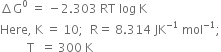 increment straight G to the power of 0 space equals space minus 2.303 space RT space log space straight K
Here comma space straight K space equals space 10 semicolon space space straight R equals space 8.314 space JK to the power of negative 1 end exponent space mol to the power of negative 1 end exponent semicolon
space space space space space space space space space straight T space space equals space 300 space straight K