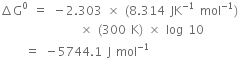 increment straight G to the power of 0 space equals space minus 2.303 space cross times space left parenthesis 8.314 space JK to the power of negative 1 end exponent space mol to the power of negative 1 end exponent right parenthesis space
space space space space space space space space space space space space space space space space cross times space left parenthesis 300 space straight K right parenthesis space cross times space log space 10
space space space space space equals space minus 5744.1 space straight J space mol to the power of negative 1 end exponent space space