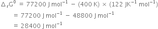 increment subscript straight r straight G to the power of 0 space equals space 77200 space straight J space mol to the power of negative 1 end exponent space minus space left parenthesis 400 space straight K right parenthesis space cross times space left parenthesis 122 space JK to the power of negative 1 end exponent space mol to the power of negative 1 end exponent right parenthesis
space space space space space space space space equals space 77200 space straight J space mol to the power of negative 1 end exponent space minus space 48800 space straight J space mol to the power of negative 1 end exponent
space space space space space space space space equals space 28400 space straight J space mol to the power of negative 1 end exponent