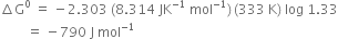 increment straight G to the power of 0 space equals space minus 2.303 space left parenthesis 8.314 space JK to the power of negative 1 end exponent space mol to the power of negative 1 end exponent right parenthesis thin space left parenthesis 333 space straight K right parenthesis space log space 1.33
space space space space space space space space equals space minus 790 space straight J space mol to the power of negative 1 end exponent