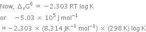 Now comma space increment subscript straight r straight G to the power of 0 space equals space minus 2.303 space RT space log space straight K
or space space space space space minus 5.03 space cross times space 10 to the power of 5 space straight J space mol to the power of negative 1 end exponent
equals negative 2.303 space cross times space left parenthesis 8.314 space JK to the power of negative 1 end exponent space mol to the power of negative 1 end exponent right parenthesis space cross times space left parenthesis 298 space straight K right parenthesis space log space straight K