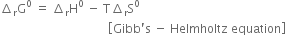 increment subscript straight r straight G to the power of 0 space equals space increment subscript straight r straight H to the power of 0 space minus space straight T increment subscript straight r straight S to the power of 0
space space space space space space space space space space space space space space space space space space space space space space space space space space space space space space space space space space space space open square brackets Gibb apostrophe straight s space minus space Helmholtz space equation close square brackets