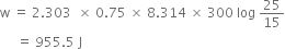 straight w space equals space 2.303 space space cross times space 0.75 space cross times space 8.314 space cross times space 300 space log space 25 over 15
space space space space space equals space 955.5 space straight J