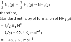 1 half straight N subscript 2 left parenthesis straight g right parenthesis space plus 3 over 2 straight H left parenthesis presubscript 2 straight g right parenthesis rightwards arrow NH subscript 3 left parenthesis straight g right parenthesis
therefore comma
Standard space enthalpy space of space formation space of space NH subscript 3 left parenthesis straight g right parenthesis
equals bevelled 1 half increment subscript straight r space straight H to the power of 0
equals bevelled 1 half left parenthesis negative 92.4 space KJ space mol to the power of negative 1 end exponent right parenthesis
equals negative 46.2 space straight K space straight J space mol to the power of negative 1 end exponent