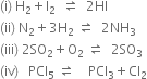 left parenthesis straight i right parenthesis space straight H subscript 2 plus straight I subscript 2 space space rightwards harpoon over leftwards harpoon space space 2 HI
left parenthesis ii right parenthesis space straight N subscript 2 plus 3 straight H subscript 2 space rightwards harpoon over leftwards harpoon space space 2 NH subscript 3
left parenthesis iii right parenthesis space 2 SO subscript 2 plus straight O subscript 2 space rightwards harpoon over leftwards harpoon space space 2 SO subscript 3
left parenthesis iv right parenthesis space space space PCl subscript 5 space rightwards harpoon over leftwards harpoon space space space space PCl subscript 3 plus Cl subscript 2