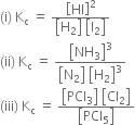 left parenthesis straight i right parenthesis space straight K subscript straight c space equals space fraction numerator open square brackets HI close square brackets squared over denominator open square brackets straight H subscript 2 close square brackets space open square brackets straight I subscript 2 close square brackets end fraction
left parenthesis ii right parenthesis space straight K subscript straight c space equals space fraction numerator open square brackets NH subscript 3 close square brackets cubed over denominator open square brackets straight N subscript 2 close square brackets space open square brackets straight H subscript 2 close square brackets cubed end fraction
left parenthesis iii right parenthesis space straight K subscript straight c space equals space fraction numerator open square brackets PCl subscript 3 close square brackets space open square brackets Cl subscript 2 close square brackets over denominator open square brackets PCl subscript 5 close square brackets end fraction