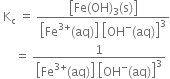 space straight K subscript straight c space equals space fraction numerator open square brackets Fe left parenthesis OH right parenthesis subscript 3 left parenthesis straight s right parenthesis close square brackets over denominator open square brackets Fe to the power of 3 plus end exponent left parenthesis aq right parenthesis close square brackets space open square brackets OH to the power of minus left parenthesis aq right parenthesis close square brackets cubed end fraction
space space space space space equals space fraction numerator 1 over denominator open square brackets Fe to the power of 3 plus end exponent left parenthesis aq right parenthesis close square brackets space open square brackets OH to the power of minus left parenthesis aq right parenthesis close square brackets cubed end fraction
