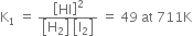 straight K subscript 1 space equals space fraction numerator open square brackets HI close square brackets squared over denominator open square brackets straight H subscript 2 close square brackets space open square brackets straight I subscript 2 close square brackets end fraction space equals space 49 space at space 711 straight K