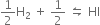 1 half straight H subscript 2 space plus space 1 half space leftwards harpoon over rightwards harpoon space HI