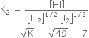 straight K subscript 2 space equals space fraction numerator open square brackets HI close square brackets over denominator open square brackets straight H subscript 2 close square brackets to the power of 1 divided by 2 end exponent space open square brackets straight I subscript 2 close square brackets to the power of 1 divided by 2 end exponent end fraction
space space space space equals space square root of straight K space equals space square root of 49 space equals space 7
