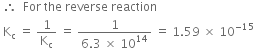space therefore space space For space the space reverse space reaction
space straight K subscript straight c space equals space 1 over straight K subscript straight c space equals space fraction numerator 1 over denominator 6.3 space cross times space 10 to the power of 14 end fraction space equals space 1.59 space cross times space 10 to the power of negative 15 end exponent