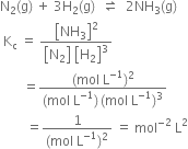 straight N subscript 2 left parenthesis straight g right parenthesis space plus space 3 straight H subscript 2 left parenthesis straight g right parenthesis space space rightwards harpoon over leftwards harpoon space space 2 NH subscript 3 left parenthesis straight g right parenthesis
space straight K subscript straight c space equals space fraction numerator open square brackets NH subscript 3 close square brackets squared over denominator open square brackets straight N subscript 2 close square brackets space open square brackets straight H subscript 2 close square brackets cubed end fraction
space space space space space space space equals fraction numerator left parenthesis mol space straight L to the power of negative 1 end exponent right parenthesis squared over denominator left parenthesis mol space straight L to the power of negative 1 end exponent right parenthesis thin space left parenthesis mol space straight L to the power of negative 1 end exponent right parenthesis cubed end fraction
space space space space space space space space equals fraction numerator 1 over denominator left parenthesis mol space straight L to the power of negative 1 end exponent right parenthesis squared end fraction space equals space mol to the power of negative 2 end exponent space straight L squared
