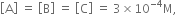 open square brackets straight A close square brackets space equals space open square brackets straight B close square brackets space equals space open square brackets straight C close square brackets space equals space 3 cross times 10 to the power of negative 4 end exponent straight M comma