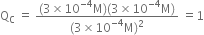 straight Q subscript straight C space equals space fraction numerator left parenthesis 3 cross times 10 to the power of negative 4 end exponent straight M right parenthesis left parenthesis 3 cross times 10 to the power of negative 4 end exponent straight M right parenthesis over denominator left parenthesis 3 cross times 10 to the power of negative 4 end exponent straight M right parenthesis squared end fraction space equals 1
