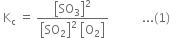 space straight K subscript straight c space equals space fraction numerator open square brackets SO subscript 3 close square brackets squared over denominator open square brackets SO subscript 2 close square brackets squared space open square brackets straight O subscript 2 close square brackets end fraction space space space space space space space space space space space... left parenthesis 1 right parenthesis