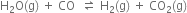straight H subscript 2 straight O left parenthesis straight g right parenthesis space plus space CO space space rightwards harpoon over leftwards harpoon space straight H subscript 2 left parenthesis straight g right parenthesis space plus space CO subscript 2 left parenthesis straight g right parenthesis