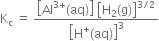 straight K subscript straight c space equals space fraction numerator open square brackets Al to the power of 3 plus end exponent left parenthesis aq right parenthesis close square brackets space open square brackets straight H subscript 2 left parenthesis straight g right parenthesis close square brackets to the power of 3 divided by 2 end exponent over denominator open square brackets straight H to the power of plus left parenthesis aq right parenthesis close square brackets cubed end fraction