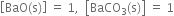 open square brackets BaO left parenthesis straight s right parenthesis close square brackets space equals space 1 comma space space open square brackets BaCO subscript 3 left parenthesis straight s right parenthesis close square brackets space equals space 1