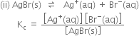 left parenthesis ii right parenthesis space AgBr left parenthesis straight s right parenthesis space space rightwards harpoon over leftwards harpoon space space space Ag to the power of plus left parenthesis aq right parenthesis space plus space Br to the power of minus left parenthesis aq right parenthesis
space space space space space space space space straight K subscript straight c space equals space fraction numerator open square brackets Ag to the power of plus left parenthesis aq right parenthesis close square brackets space open square brackets Br to the power of minus left parenthesis aq right parenthesis close square brackets over denominator open square brackets AgBr left parenthesis straight s right parenthesis close square brackets end fraction