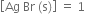 open square brackets Ag space Br space left parenthesis straight s right parenthesis close square brackets space equals space 1
