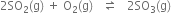 2 SO subscript 2 left parenthesis straight g right parenthesis space plus space straight O subscript 2 left parenthesis straight g right parenthesis space space space rightwards harpoon over leftwards harpoon space space space 2 SO subscript 3 left parenthesis straight g right parenthesis