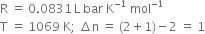 straight R space equals space 0.0831 thin space straight L space bar space straight K to the power of negative 1 end exponent space mol to the power of negative 1 end exponent
straight T space equals space 1069 space straight K semicolon space increment straight n space equals space left parenthesis 2 plus 1 right parenthesis minus 2 space equals space 1