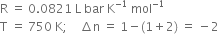 straight R space equals space 0.0821 space straight L space bar space straight K to the power of negative 1 end exponent space mol to the power of negative 1 end exponent
straight T space equals space 750 space straight K semicolon space space space space increment straight n space equals space 1 minus left parenthesis 1 plus 2 right parenthesis space equals space minus 2
