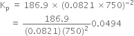 straight K subscript straight p space equals space 186.9 space cross times space left parenthesis 0.0821 space cross times 750 right parenthesis to the power of negative 2 end exponent
space space space space space equals space fraction numerator 186.9 over denominator left parenthesis 0.0821 right parenthesis thin space left parenthesis 750 right parenthesis squared end fraction 0.0494