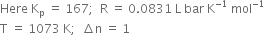 Here space straight K subscript straight p space equals space 167 semicolon space space straight R space equals space 0.0831 space straight L space bar space straight K to the power of negative 1 end exponent space mol to the power of negative 1 end exponent
straight T space equals space 1073 space straight K semicolon space space increment straight n space equals space 1