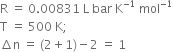straight R space equals space 0.00831 space straight L space bar space straight K to the power of negative 1 end exponent space mol to the power of negative 1 end exponent
straight T space equals space 500 space straight K semicolon
increment straight n space equals space left parenthesis 2 plus 1 right parenthesis minus 2 space equals space 1