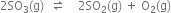 2 SO subscript 3 left parenthesis straight g right parenthesis space space rightwards harpoon over leftwards harpoon space space space space 2 SO subscript 2 left parenthesis straight g right parenthesis space plus space straight O subscript 2 left parenthesis straight g right parenthesis