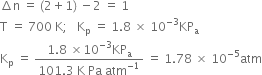 increment straight n space equals space left parenthesis 2 plus 1 right parenthesis space minus 2 space equals space 1
straight T space equals space 700 space straight K semicolon space space space straight K subscript straight p space equals space 1.8 space cross times space 10 to the power of negative 3 end exponent KP subscript straight a
straight K subscript straight p space equals space fraction numerator 1.8 space cross times 10 to the power of negative 3 end exponent KP subscript straight a over denominator 101.3 space straight K space Pa space atm to the power of negative 1 end exponent end fraction space equals space 1.78 space cross times space 10 to the power of negative 5 end exponent atm