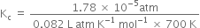 straight K subscript straight c space equals space fraction numerator 1.78 space cross times space 10 to the power of negative 5 end exponent atm over denominator 0.082 space straight L space atm space straight K to the power of negative 1 end exponent space mol to the power of negative 1 end exponent space cross times space 700 space straight K end fraction