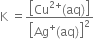 straight K space equals fraction numerator open square brackets Cu to the power of 2 plus end exponent left parenthesis aq right parenthesis close square brackets over denominator open square brackets Ag to the power of plus left parenthesis aq right parenthesis close square brackets squared end fraction
