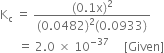 straight K subscript straight c space equals space fraction numerator left parenthesis 0.1 straight x right parenthesis squared over denominator left parenthesis 0.0482 right parenthesis squared left parenthesis 0.0933 right parenthesis end fraction
space space space space space space equals space 2.0 space cross times space 10 to the power of negative 37 end exponent space space space space space left square bracket Given right square bracket
