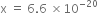 straight x space equals space 6.6 space cross times 10 to the power of negative 20 end exponent