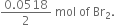 fraction numerator 0.0518 over denominator 2 end fraction space mol space of space Br subscript 2.