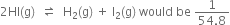 2 HI left parenthesis straight g right parenthesis space space rightwards harpoon over leftwards harpoon space space straight H subscript 2 left parenthesis straight g right parenthesis space plus space straight I subscript 2 left parenthesis straight g right parenthesis space would space be space fraction numerator 1 over denominator 54.8 end fraction