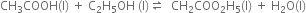 CH subscript 3 COOH left parenthesis straight l right parenthesis space plus space straight C subscript 2 straight H subscript 5 OH space left parenthesis straight l right parenthesis rightwards harpoon over leftwards harpoon space space CH subscript 2 COO subscript 2 straight H subscript 5 left parenthesis straight l right parenthesis space plus space straight H subscript 2 straight O left parenthesis straight l right parenthesis