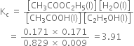 straight K subscript straight c space equals space fraction numerator open square brackets CH subscript 3 COOC subscript 2 straight H subscript 5 left parenthesis straight l right parenthesis close square brackets space open square brackets straight H subscript 2 straight O left parenthesis straight l right parenthesis close square brackets over denominator open square brackets CH subscript 3 COOH left parenthesis straight l right parenthesis close square brackets space open square brackets straight C subscript 2 straight H subscript 5 OH left parenthesis straight l right parenthesis close square brackets end fraction
space space space space equals space fraction numerator 0.171 space cross times space 0.171 over denominator 0.829 space cross times space 0.009 end fraction space equals 3.91