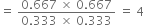 equals space fraction numerator 0.667 space cross times space 0.667 over denominator 0.333 space cross times space 0.333 end fraction space equals space 4
