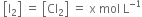 space open square brackets straight I subscript 2 close square brackets space equals space open square brackets Cl subscript 2 close square brackets space equals space straight x space mol space straight L to the power of negative 1 end exponent